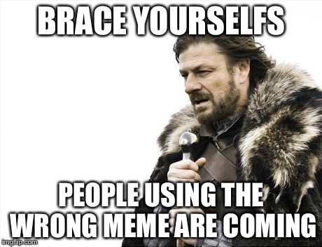 Brace Yourselves X is Coming Meme | BRACE YOURSELFS PEOPLE USING THE WRONG MEME ARE COMING | image tagged in memes,brace yourselves x is coming | made w/ Imgflip meme maker