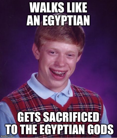Bad Luck Brian Meme | WALKS LIKE AN EGYPTIAN GETS SACRIFICED TO THE EGYPTIAN GODS | image tagged in memes,bad luck brian | made w/ Imgflip meme maker