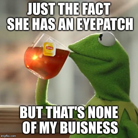 But That's None Of My Business Meme | JUST THE FACT SHE HAS AN EYEPATCH BUT THAT'S NONE OF MY BUISNESS | image tagged in memes,but thats none of my business,kermit the frog | made w/ Imgflip meme maker