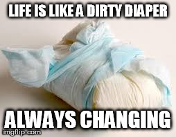 diaper | LIFE IS LIKE A DIRTY DIAPER ALWAYS CHANGING | image tagged in diaper | made w/ Imgflip meme maker