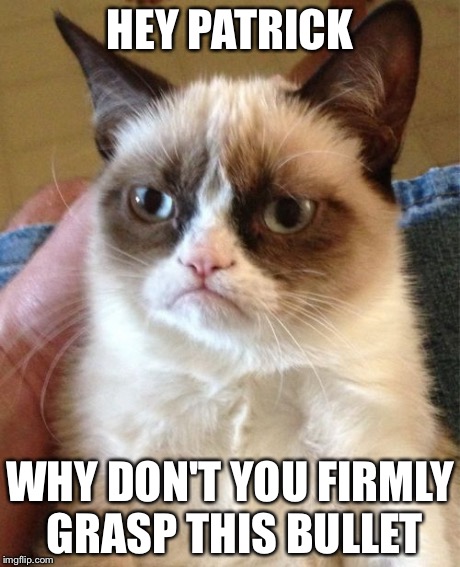 Grumpy Cat Meme | HEY PATRICK WHY DON'T YOU FIRMLY GRASP THIS BULLET | image tagged in memes,grumpy cat | made w/ Imgflip meme maker