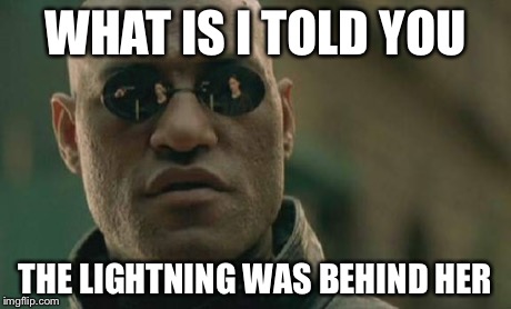 Matrix Morpheus Meme | WHAT IS I TOLD YOU THE LIGHTNING WAS BEHIND HER | image tagged in memes,matrix morpheus | made w/ Imgflip meme maker