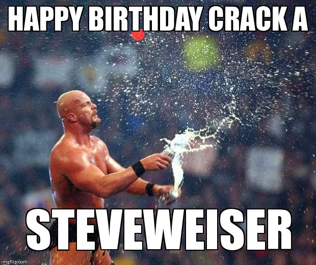 Stone Cold  | HAPPY BIRTHDAY CRACK A STEVEWEISER | image tagged in stone cold | made w/ Imgflip meme maker