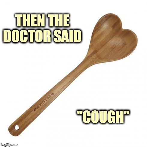 Ball Holder | THEN THE DOCTOR SAID "COUGH" | image tagged in ball holder,wooden spoon,cough | made w/ Imgflip meme maker
