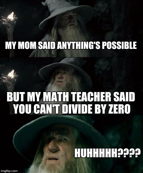 Confused Gandalf | MY MOM SAID ANYTHING'S POSSIBLE BUT MY MATH TEACHER SAID YOU CAN'T DIVIDE BY ZERO HUHHHHH???? | image tagged in memes,confused gandalf | made w/ Imgflip meme maker