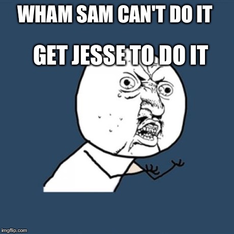 Y U No | WHAM SAM CAN'T DO IT GET JESSE TO DO IT | image tagged in memes,y u no | made w/ Imgflip meme maker
