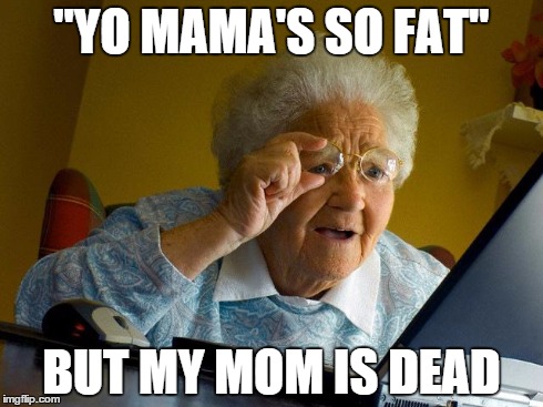 Grandma Finds The Internet | "YO MAMA'S SO FAT" BUT MY MOM IS DEAD | image tagged in memes,grandma finds the internet | made w/ Imgflip meme maker