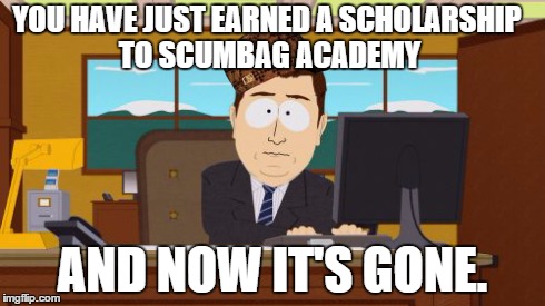 Aaaaand Its Gone Meme | YOU HAVE JUST EARNED A SCHOLARSHIP TO SCUMBAG ACADEMY AND NOW IT'S GONE. | image tagged in memes,aaaaand its gone,scumbag | made w/ Imgflip meme maker