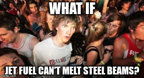 Sudden Clarity Clarence Meme | WHAT IF JET FUEL CAN'T MELT STEEL BEAMS? | image tagged in memes,sudden clarity clarence | made w/ Imgflip meme maker
