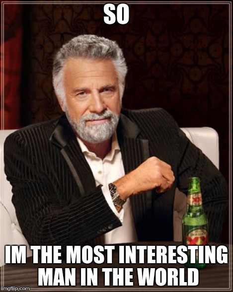 SO IM THE MOST INTERESTING MAN IN THE WORLD | image tagged in memes,the most interesting man in the world | made w/ Imgflip meme maker