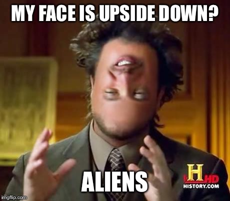 Aliens | MY FACE IS UPSIDE DOWN? ALIENS | image tagged in aliens | made w/ Imgflip meme maker