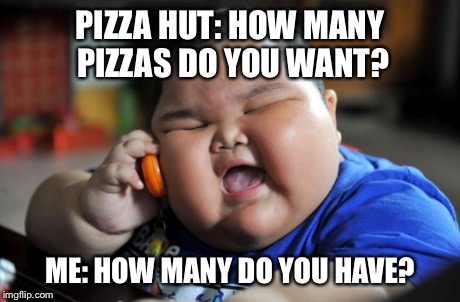fat kid | PIZZA HUT: HOW MANY PIZZAS DO YOU WANT? ME: HOW MANY DO YOU HAVE? | image tagged in fat kid | made w/ Imgflip meme maker