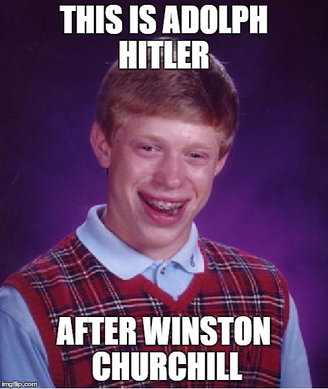 Bad Luck Brian Meme | THIS IS ADOLPH HITLER AFTER WINSTON CHURCHILL | image tagged in memes,bad luck brian | made w/ Imgflip meme maker