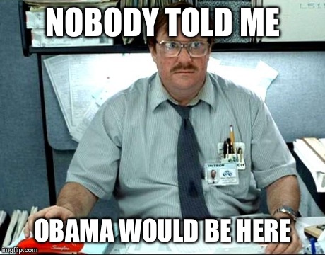 I Was Told There Would Be | NOBODY TOLD ME OBAMA WOULD BE HERE | image tagged in memes,i was told there would be | made w/ Imgflip meme maker