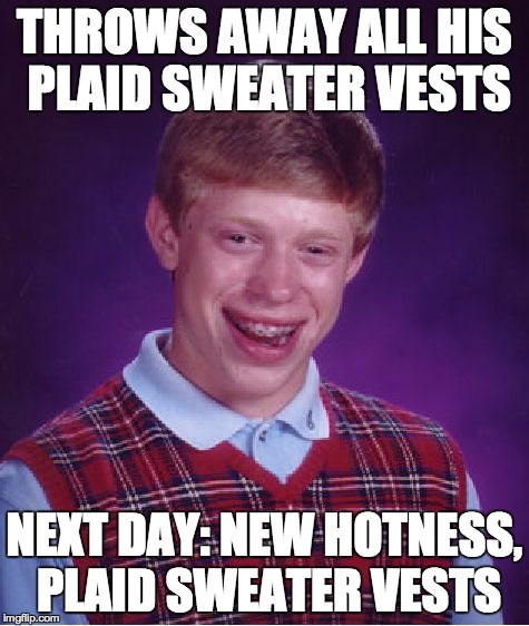 Bad Luck Brian Meme | THROWS AWAY ALL HIS PLAID SWEATER VESTS NEXT DAY: NEW HOTNESS, PLAID SWEATER VESTS | image tagged in memes,bad luck brian | made w/ Imgflip meme maker