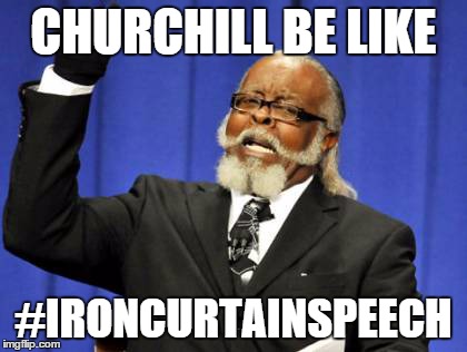 Too Damn High Meme | CHURCHILL BE LIKE #IRONCURTAINSPEECH | image tagged in memes,too damn high | made w/ Imgflip meme maker