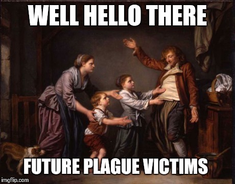 WELL HELLO THERE FUTURE PLAGUE VICTIMS | image tagged in painting drunk | made w/ Imgflip meme maker