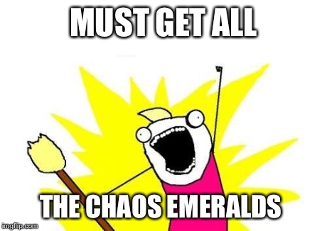 X All The Y | MUST GET ALL THE CHAOS EMERALDS | image tagged in memes,x all the y | made w/ Imgflip meme maker