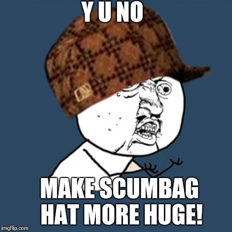 Y U NO MAKE SCUMBAG HAT MORE HUGE! | made w/ Imgflip meme maker