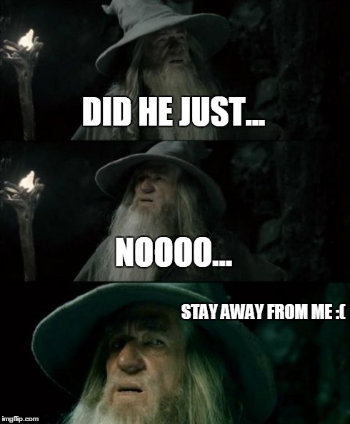 Confused Gandalf | DID HE JUST... NOOOO... STAY AWAY FROM ME :( | image tagged in memes,confused gandalf | made w/ Imgflip meme maker