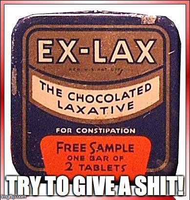 Ex-Lax  | TRY TO GIVE A SHIT! | image tagged in ex lax | made w/ Imgflip meme maker