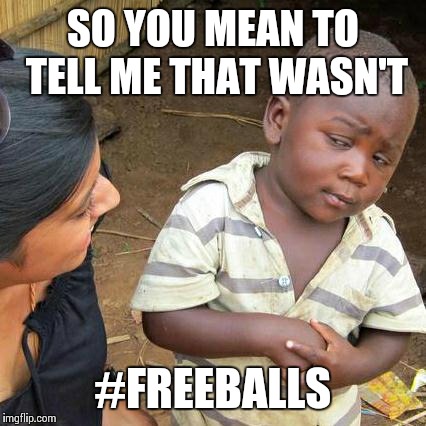 Third World Skeptical Kid | SO YOU MEAN TO TELL ME THAT WASN'T #FREEBALLS | image tagged in memes,third world skeptical kid | made w/ Imgflip meme maker
