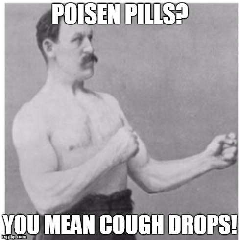 Overly Manly Man | POISEN PILLS? YOU MEAN COUGH DROPS! | image tagged in memes,overly manly man | made w/ Imgflip meme maker