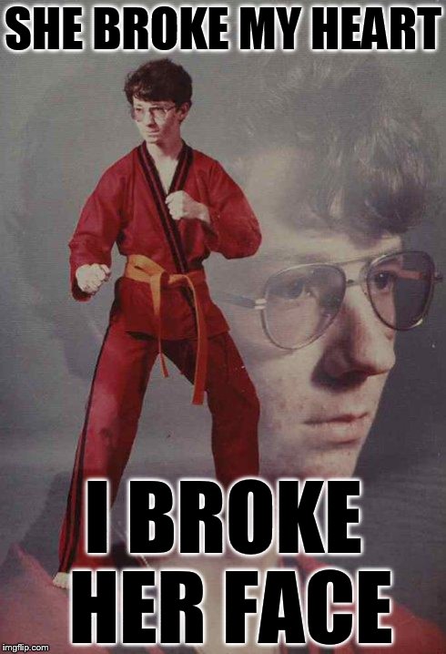 Karate Kyle | SHE BROKE MY HEART I BROKE HER FACE | image tagged in memes,karate kyle | made w/ Imgflip meme maker