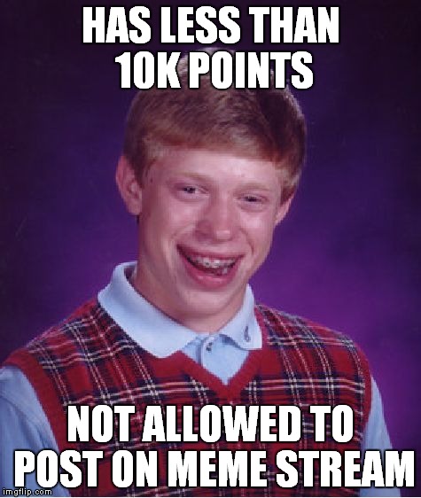 Bad Luck Brian | HAS LESS THAN 10K POINTS NOT ALLOWED TO POST ON MEME STREAM | image tagged in memes,bad luck brian | made w/ Imgflip meme maker
