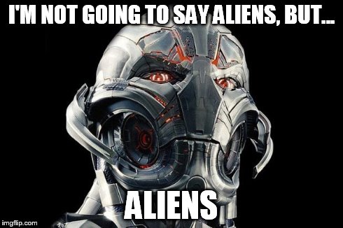 I'M NOT GOING TO SAY ALIENS, BUT... ALIENS | image tagged in ultron | made w/ Imgflip meme maker