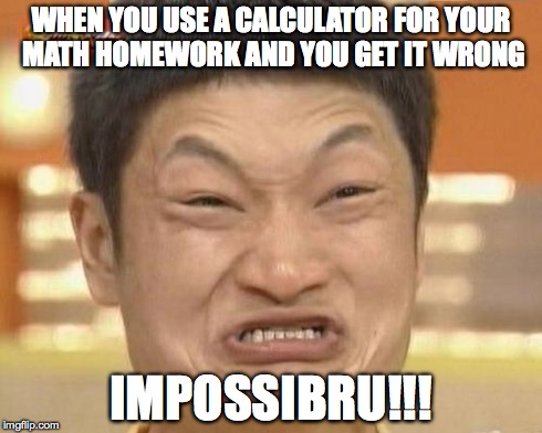 Impossibru Guy Original | WHEN YOU USE A CALCULATOR FOR YOUR MATH HOMEWORK AND YOU GET IT WRONG IMPOSSIBRU!!! | image tagged in memes,impossibru guy original | made w/ Imgflip meme maker