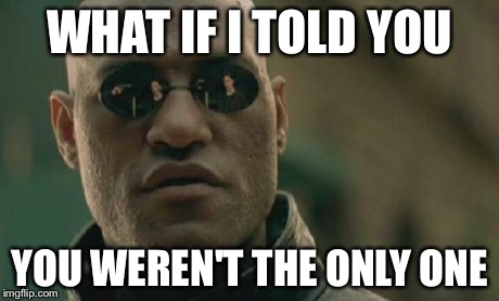 Matrix Morpheus Meme | WHAT IF I TOLD YOU YOU WEREN'T THE ONLY ONE | image tagged in memes,matrix morpheus | made w/ Imgflip meme maker