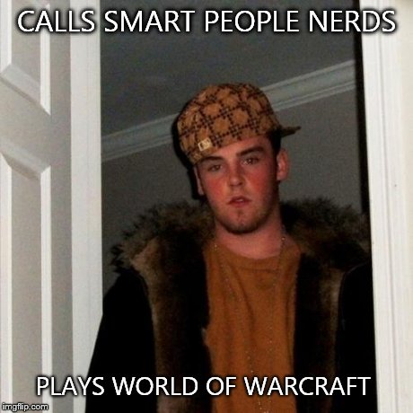 Scumbag Steve | CALLS SMART PEOPLE NERDS PLAYS WORLD OF WARCRAFT | image tagged in memes,scumbag steve | made w/ Imgflip meme maker