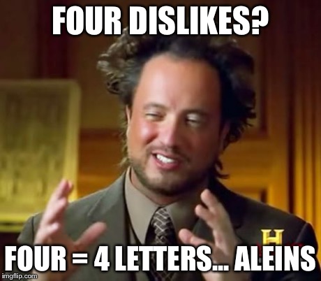 Ancient Aliens Meme | FOUR DISLIKES? FOUR = 4 LETTERS... ALEINS | image tagged in memes,ancient aliens | made w/ Imgflip meme maker