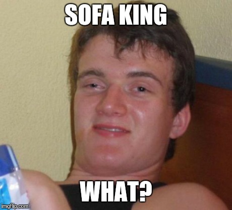 10 Guy Meme | SOFA KING WHAT? | image tagged in memes,10 guy | made w/ Imgflip meme maker