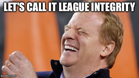 Roger Goodell | LET'S CALL IT LEAGUE INTEGRITY | image tagged in roger goodell | made w/ Imgflip meme maker