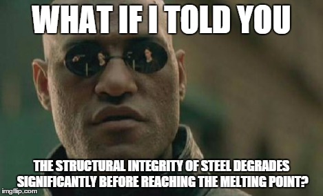 Matrix Morpheus Meme | WHAT IF I TOLD YOU THE STRUCTURAL INTEGRITY OF STEEL DEGRADES SIGNIFICANTLY BEFORE REACHING THE MELTING POINT? | image tagged in memes,matrix morpheus | made w/ Imgflip meme maker