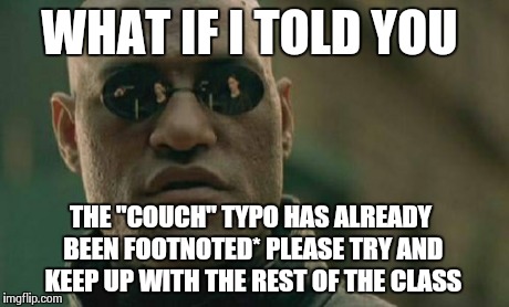 Matrix Morpheus Meme | WHAT IF I TOLD YOU THE "COUCH" TYPO HAS ALREADY BEEN FOOTNOTED* PLEASE TRY AND KEEP UP WITH THE REST OF THE CLASS | image tagged in memes,matrix morpheus | made w/ Imgflip meme maker