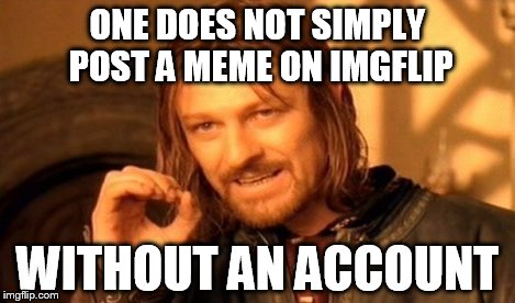 One Does Not Simply Meme | ONE DOES NOT SIMPLY POST A MEME ON IMGFLIP WITHOUT AN ACCOUNT | image tagged in memes,one does not simply | made w/ Imgflip meme maker