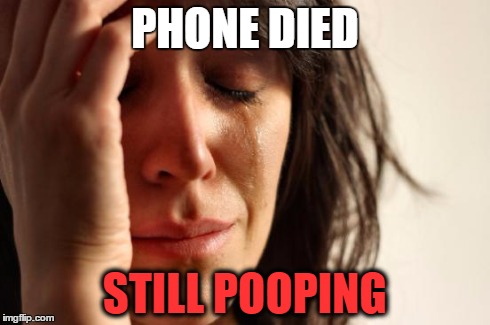 Everyone has experienced this | PHONE DIED STILL POOPING | image tagged in memes,first world problems,poop | made w/ Imgflip meme maker