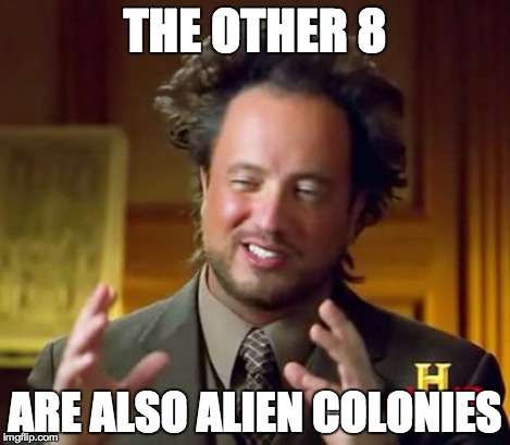 Ancient Aliens Meme | THE OTHER 8 ARE ALSO ALIEN COLONIES | image tagged in memes,ancient aliens | made w/ Imgflip meme maker