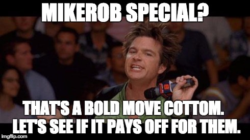 Bold Move Cotton | MIKEROB SPECIAL? THAT'S A BOLD MOVE COTTOM.  LET'S SEE IF IT PAYS OFF FOR THEM. | image tagged in bold move cotton | made w/ Imgflip meme maker