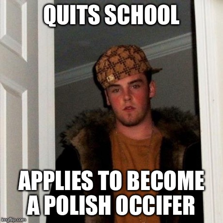 Scumbag Steve Meme | QUITS SCHOOL APPLIES TO BECOME A POLISH OCCIFER | image tagged in memes,scumbag steve | made w/ Imgflip meme maker