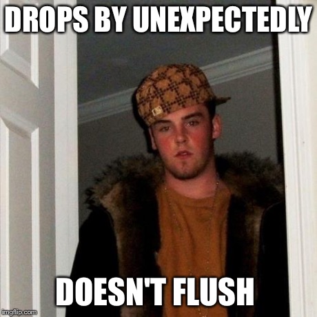 Scumbag Steve Meme | DROPS BY UNEXPECTEDLY DOESN'T FLUSH | image tagged in memes,scumbag steve | made w/ Imgflip meme maker
