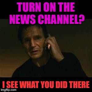 When you didn't believe the caller | TURN ON THE NEWS CHANNEL? I SEE WHAT YOU DID THERE | image tagged in liam | made w/ Imgflip meme maker
