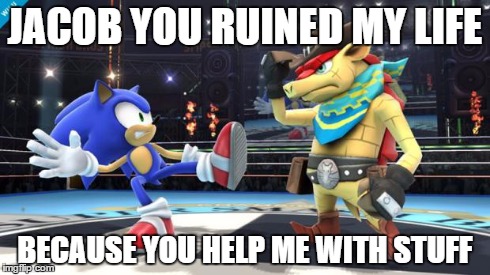 Shocked sonic | JACOB YOU RUINED MY LIFE BECAUSE YOU HELP ME WITH STUFF | image tagged in shocked sonic | made w/ Imgflip meme maker