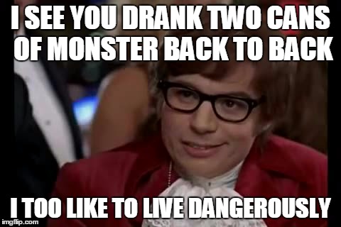 I Too Like To Live Dangerously | I SEE YOU DRANK TWO CANS OF MONSTER BACK TO BACK I TOO LIKE TO LIVE DANGEROUSLY | image tagged in memes,i too like to live dangerously | made w/ Imgflip meme maker