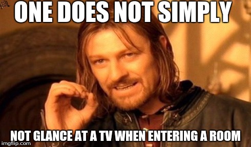 One Does Not Simply | ONE DOES NOT SIMPLY NOT GLANCE AT A TV WHEN ENTERING A ROOM | image tagged in memes,one does not simply,scumbag | made w/ Imgflip meme maker