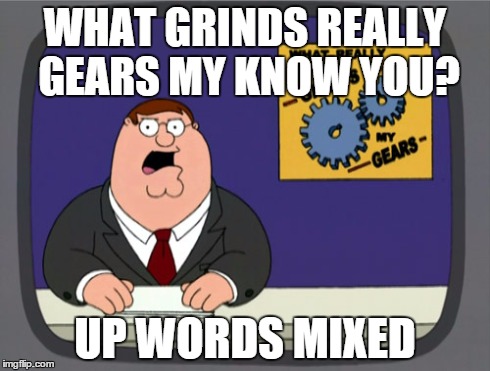 Peter Griffin News | WHAT GRINDS REALLY GEARS MY KNOW YOU? UP WORDS MIXED | image tagged in memes,peter griffin news | made w/ Imgflip meme maker