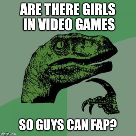 Philosoraptor Meme | ARE THERE GIRLS IN VIDEO GAMES SO GUYS CAN FAP? | image tagged in memes,philosoraptor | made w/ Imgflip meme maker